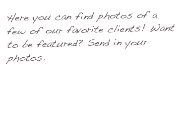 Here you can find photos of a few of our favorite clients! Want to be featured? Send in your photos.
